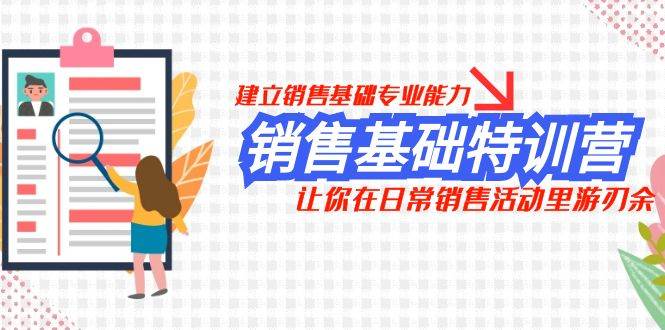 销售基础特训营，建立销售基础专业能力，让你在日常销售活动里游刃余-学途在线