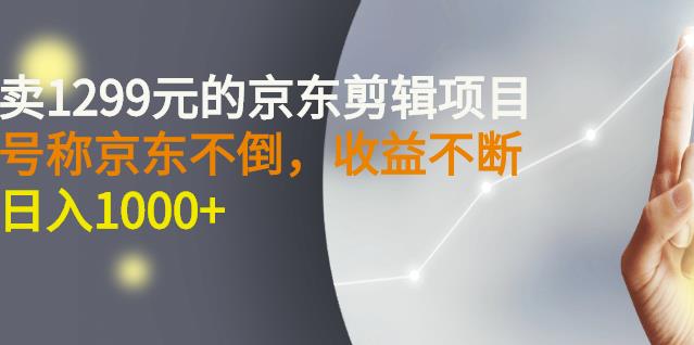 外面卖1299元的京东剪辑项目，号称京东不倒，收益不停止，日入1000+-学途在线