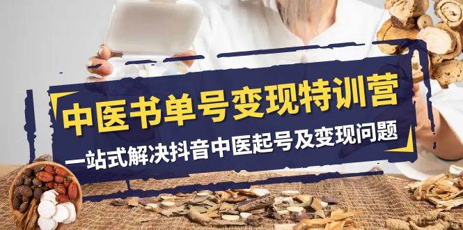 中医-书单号变现特训营，一站式解决抖音中医起号及变现问题（14节课）-学途在线
