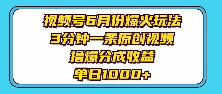 视频号6月份爆火玩法，3分钟一条原创视频，撸爆分成收益，单日1000+-学途在线