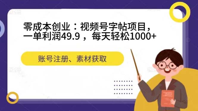 零成本创业：视频号字帖项目，一单利润49.9 ，每天轻松1000+-学途在线