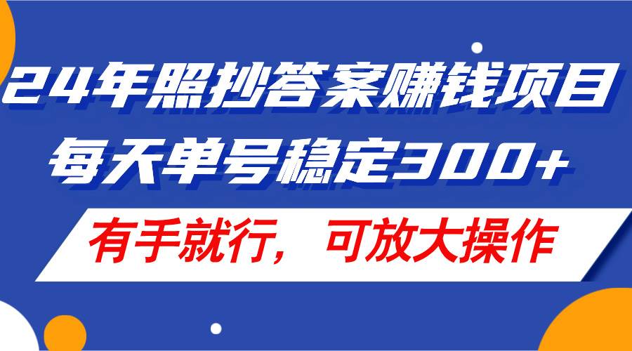 24年照抄答案赚钱项目，每天单号稳定300+，有手就行，可放大操作-学途在线