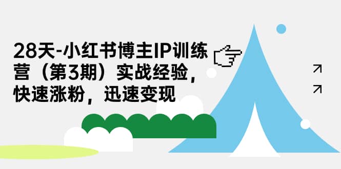 28天-小红书博主IP训练营（第3期）实战经验，快速涨粉，迅速变现-学途在线