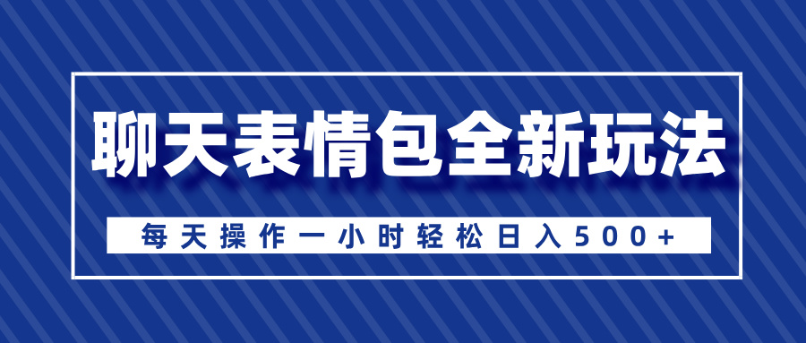 聊天表情包全新玩法，无脑搬运100%原创，每天操作一小时轻松日入500+-学途在线