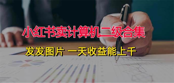 小红书卖计算机二级合集，发发图片 一天收益能上千-学途在线