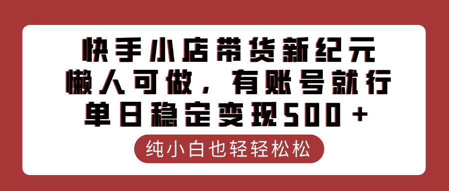 快手小店带货新纪元，懒人可做，有账号就行，单日稳定变现500＋-学途在线