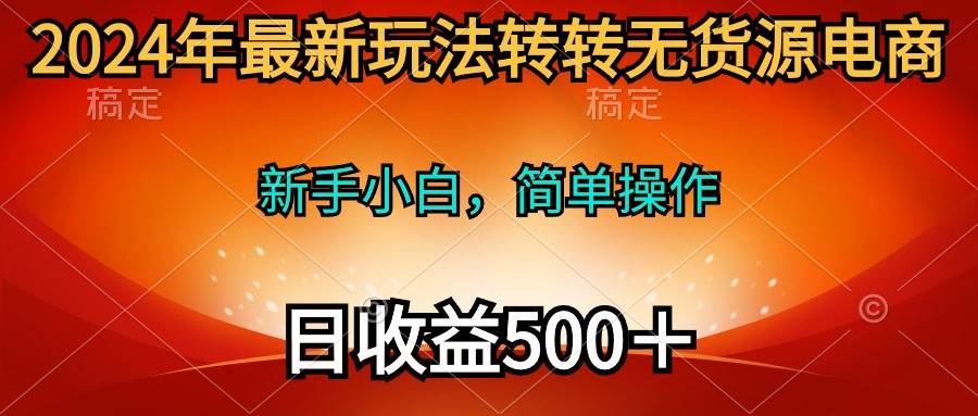 2024年最新玩法转转无货源电商，新手小白 简单操作，长期稳定 日收入500＋-学途在线