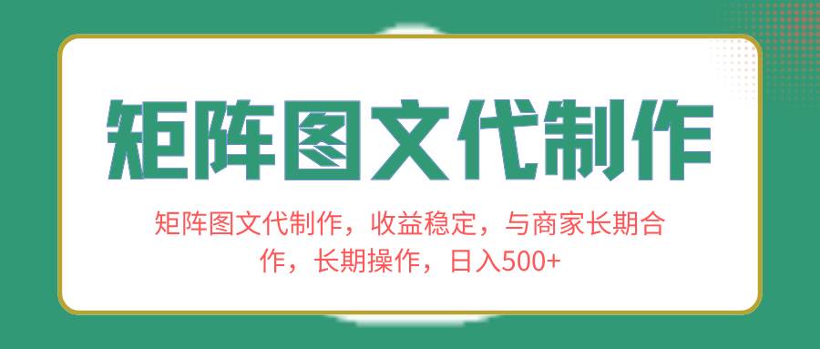 矩阵图文代制作，收益稳定，与商家长期合作，长期操作，日入500+-学途在线