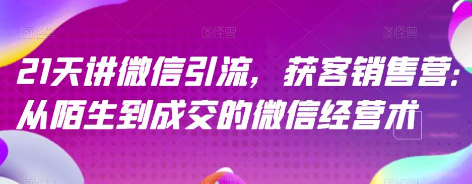 21天讲微信引流获客销售营，从陌生到成交的微信经营术-学途在线