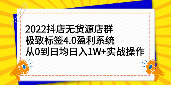 2022抖店无货源店群，极致标签4.0盈利系统价值999元-学途在线