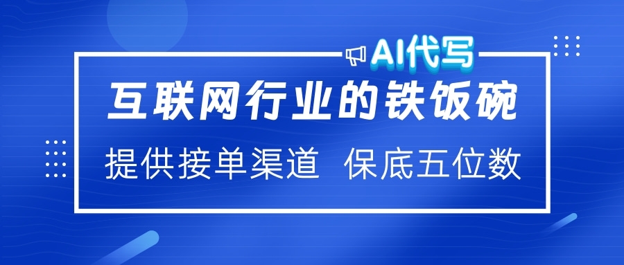 互联网行业的铁饭碗  AI代写 提供接单渠道 保底五位数-学途在线