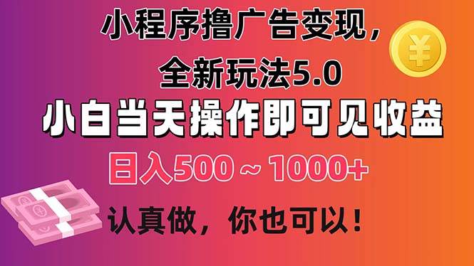 小程序撸广告变现，全新玩法5.0，小白当天操作即可上手，日收益 500~1000+-学途在线
