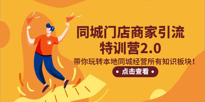 同城门店商家引流特训营2.0，带你玩转本地同城经营所有知识板块-学途在线