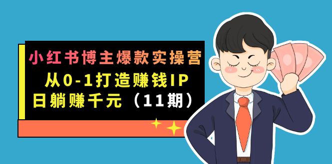 小红书博主爆款实操营·第11期：从0-1打造赚钱IP，日躺赚千元，9月完结新课-学途在线