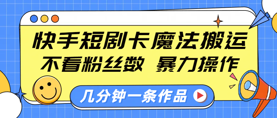 快手短剧卡魔法搬运，不看粉丝数，暴力操作，几分钟一条作品，小白也能快速上手！-学途在线