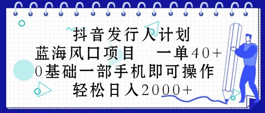 抖音发行人计划，蓝海风口项目 一单40，0基础一部手机即可操作 日入2000＋-学途在线