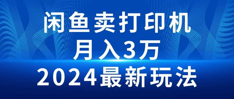 2024闲鱼卖打印机，月入3万2024最新玩法-学途在线