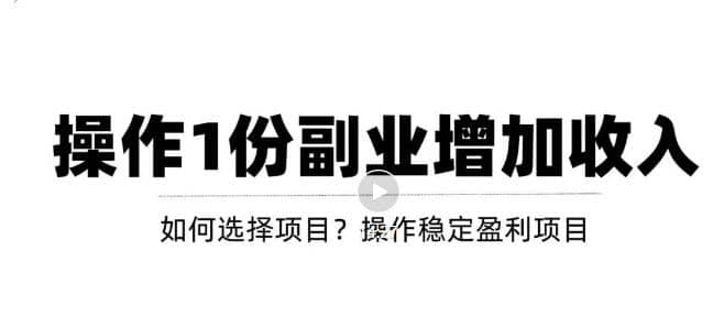 新手如何通过操作副业增加收入，从项目选择到玩法分享！【视频教程】-学途在线