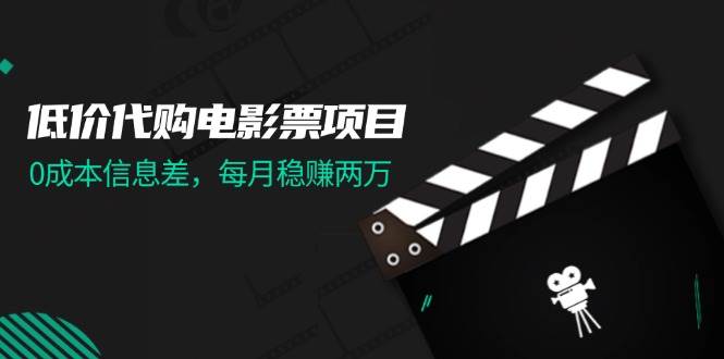 低价代购电影票项目，0成本信息差，每月稳赚两万！-学途在线