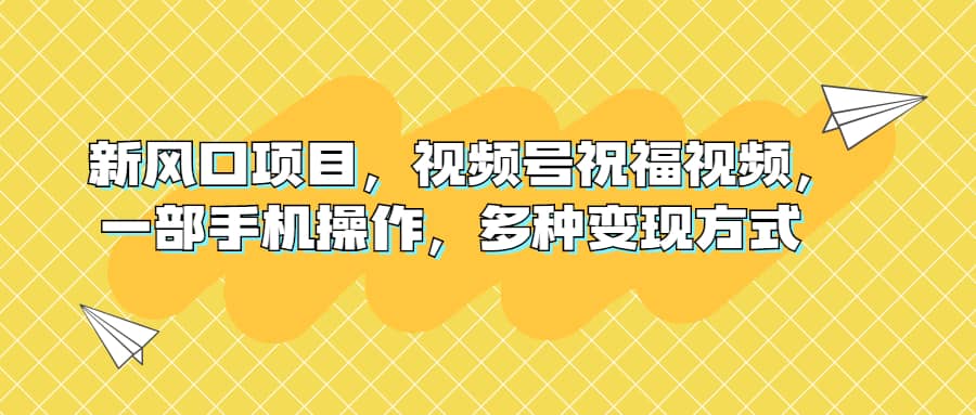 新风口项目，视频号祝福视频，一部手机操作，多种变现方式-学途在线