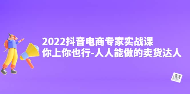 图片[1]-2022抖音电商专家实战课，你上你也行-人人能做的卖货达人-xx网创