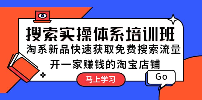 搜索实操体系培训班：淘系新品快速获取免费搜索流量 开一家赚钱的淘宝店铺-学途在线