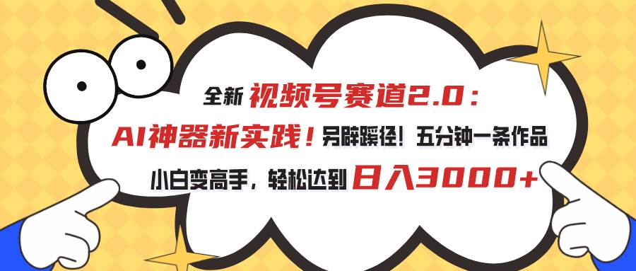 视频号赛道2.0：AI神器新实践！另辟蹊径！五分钟一条作品，小白变高手…-学途在线
