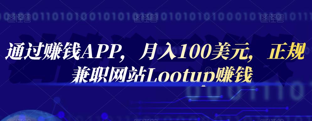 通过赚钱APP，月入100美元，正规兼职网站Lootup赚钱-学途在线