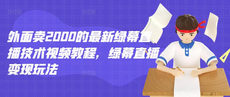 外面卖2000的最新绿幕直播技术视频教程，绿幕直播变现玩法-学途在线