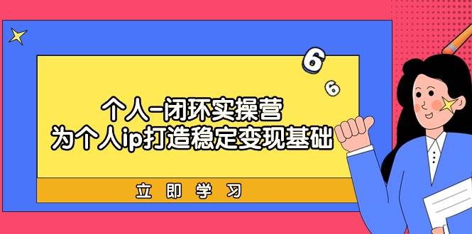 个人-闭环实操营：为个人ip打造稳定变现基础，从价值定位/爆款打造/产品…-学途在线