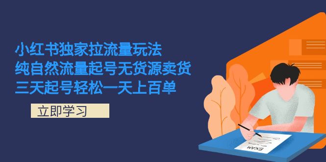 小红书独家拉流量玩法，纯自然流量起号无货源卖货 三天起号轻松一天上百单-学途在线