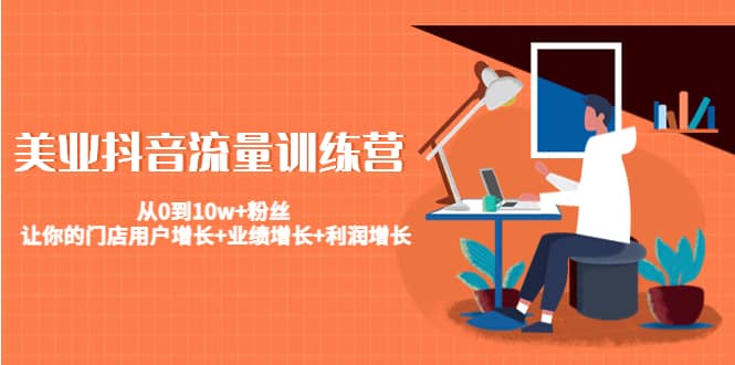 美业抖音流量训练营：从0到10w+粉丝 让你的门店用户增长+业绩增长+利润增长-学途在线