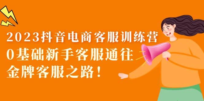 图片[1]-2023抖音·电商客服训练营：0基础新手客服通往金牌客服之路-xx网创