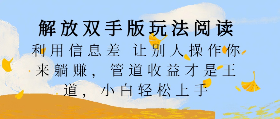 解放双手版玩法阅读，利用信息差让别人操作你来躺赚，管道收益才是王道，小白轻松上手-学途在线