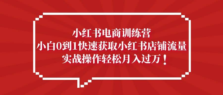 小红书电商训练营，小白0到1快速获取小红书店铺流量-学途在线