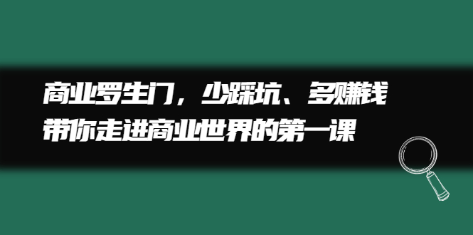 商业罗生门，少踩坑、多赚钱带你走进商业世界的第一课-学途在线