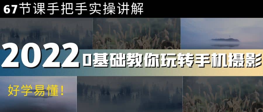 0基础教你玩转手机摄影：67节课手把手实操讲解，好学易懂-学途在线