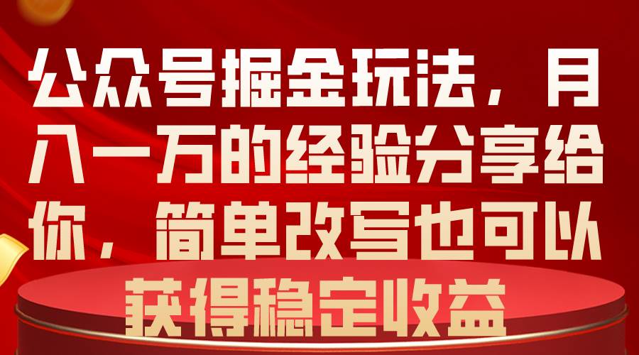 公众号掘金玩法，月入一万的经验分享给你，简单改写也可以获得稳定收益-学途在线