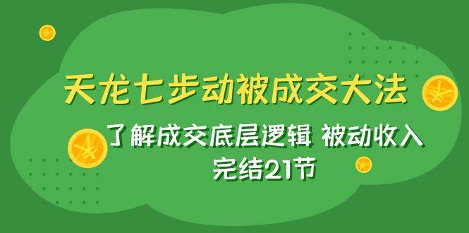 天龙/七步动被成交大法：了解成交底层逻辑 被动收入 完结21节-学途在线