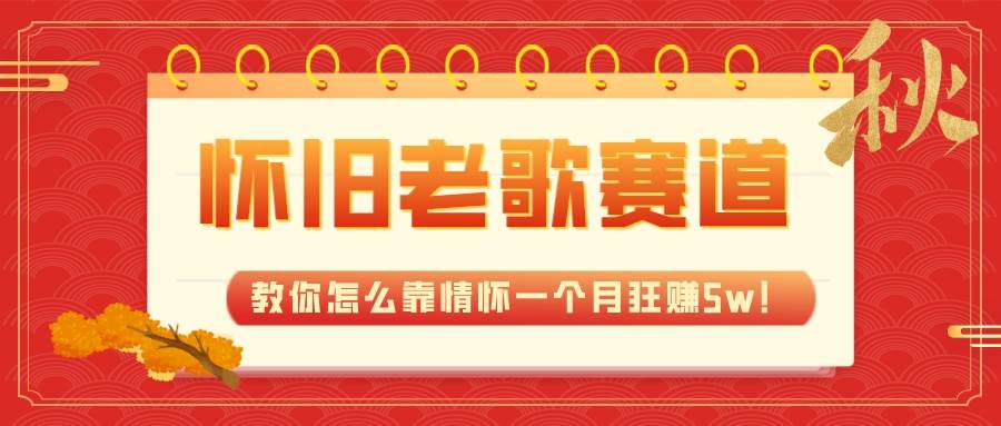 全新蓝海，怀旧老歌赛道，教你怎么靠情怀一个月狂赚5w！-学途在线