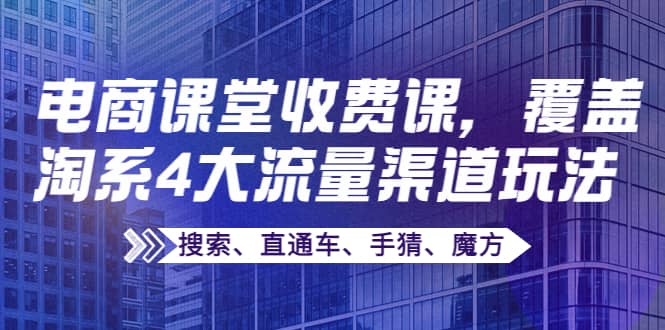 某电商课堂收费课，覆盖淘系4大流量渠道玩法【搜索、直通车、手猜、魔方】-学途在线