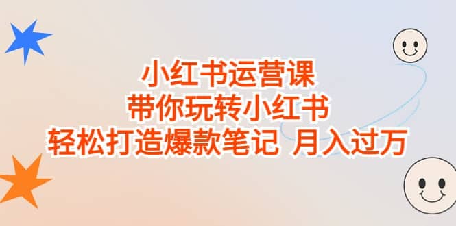 小红书运营课，带你玩转小红书，轻松打造爆款笔记 月入过万-学途在线