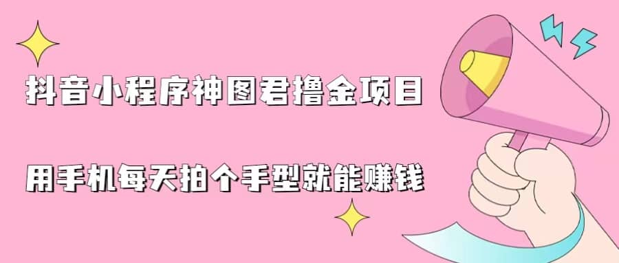抖音小程序神图君撸金项目，用手机每天拍个手型挂载一下小程序就能赚钱-学途在线