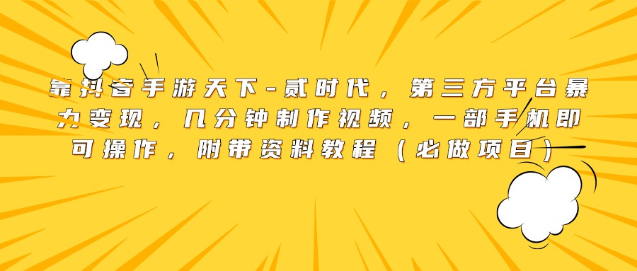 靠抖音手游天下-贰时代，第三方平台暴力变现，几分钟制作视频，一部手机即可操作，附带资料教程（必做项目）-学途在线