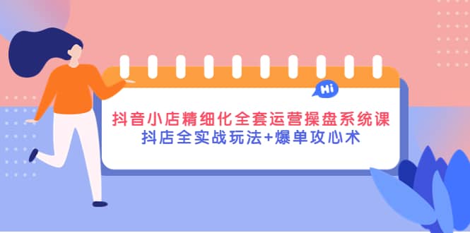 抖音小店精细化全套运营操盘系统课，抖店全实战玩法+爆单攻心术-学途在线