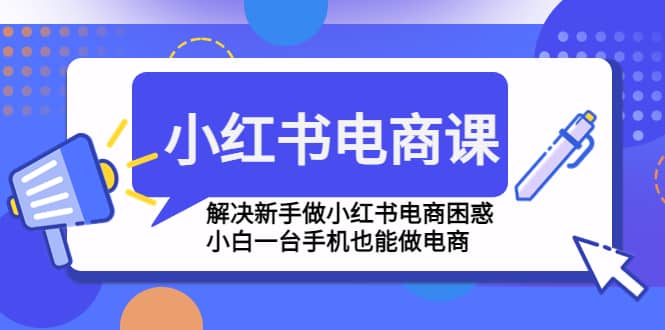 小红书电商课程，解决新手做小红书电商困惑，小白一台手机也能做电商-学途在线