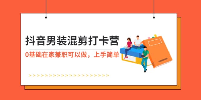 抖音男装-混剪打卡营，0基础在家兼职可以做，上手简单-学途在线