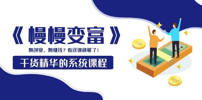 图片[1]-《慢慢变富》干货精华的系统课程：想创业，想赚钱？看这课就够了-xx网创