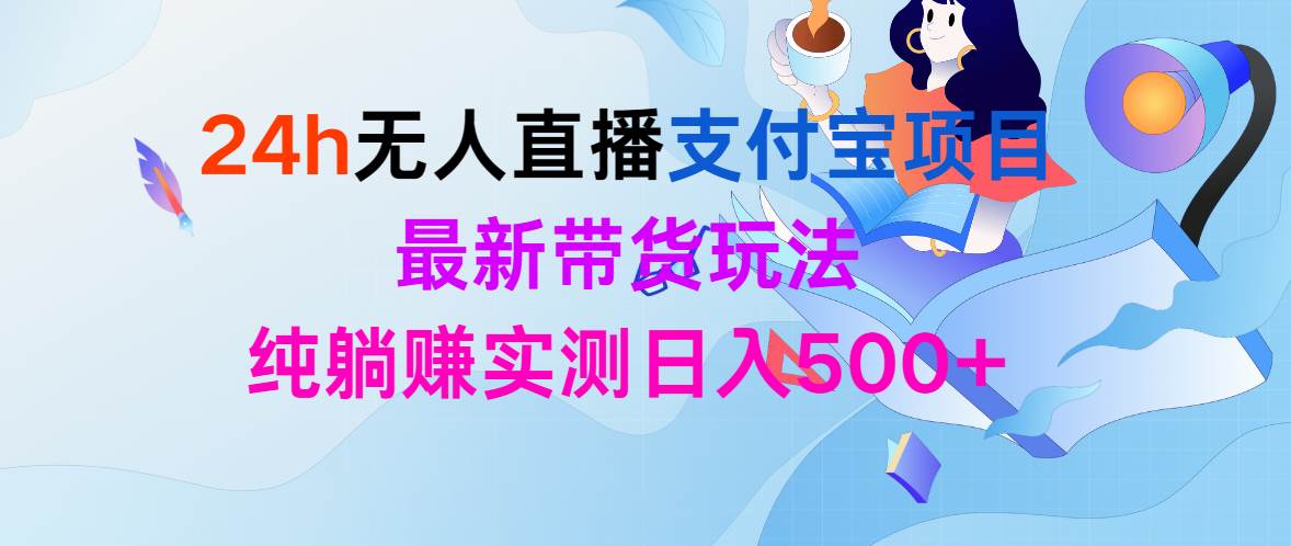 24h无人直播支付宝项目，最新带货玩法，纯躺赚实测日入500+-学途在线