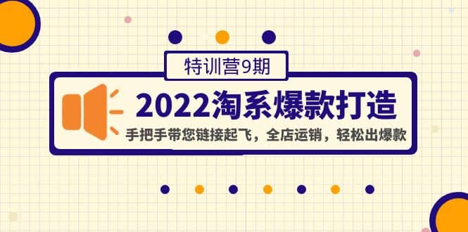 2022淘系爆款打造特训营9期：手把手带您链接起飞，全店运销，轻松出爆款-学途在线